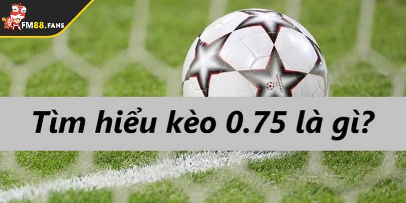 Sơ lược về kèo chấp 0.75