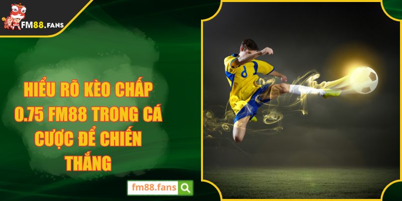 Hiểu Rõ Kèo Chấp 0.75 FM88 Trong Cá Cược Để Chiến Thắng